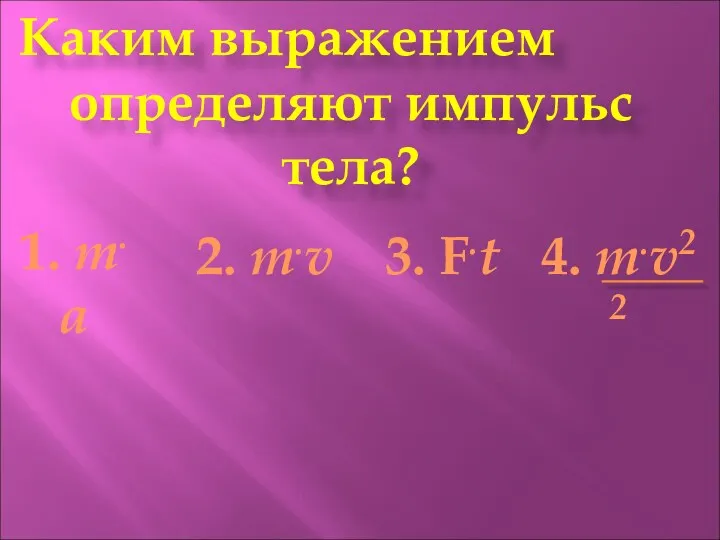 Каким выражением определяют импульс тела? 1. т.а 2. т.v 3. F.t 4. т.v2 2