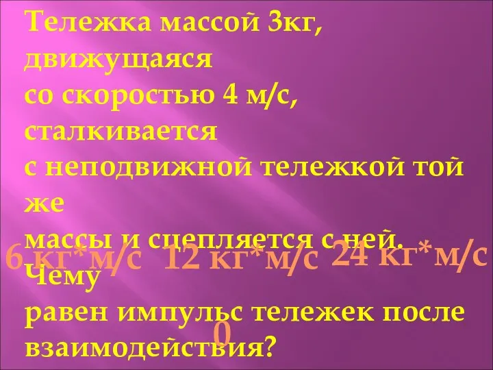 Тележка массой 3кг, движущаяся со скоростью 4 м/с, сталкивается с