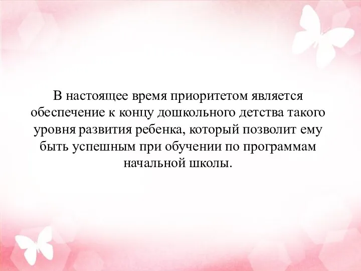 В настоящее время приоритетом является обеспечение к концу дошкольного детства