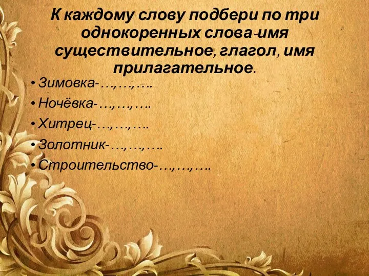 К каждому слову подбери по три однокоренных слова-имя существительное, глагол,