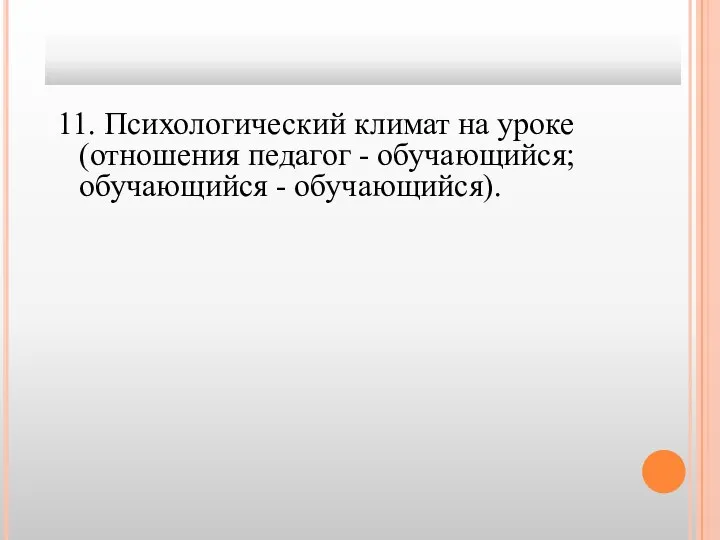 11. Психологический климат на уроке (отношения педагог - обучающийся; обучающийся - обучающийся).