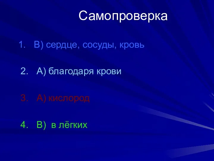 Самопроверка 1. В) сердце, сосуды, кровь 2. А) благодаря крови 3. А) кислород