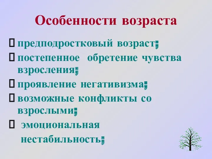 Особенности возраста предподростковый возраст; постепенное обретение чувства взросления; проявление негативизма; возможные конфликты со взрослыми; эмоциональная нестабильность;