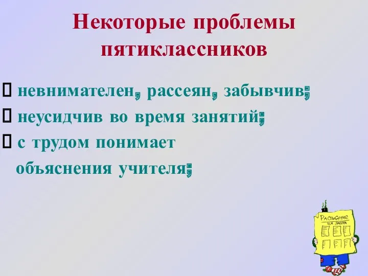 Некоторые проблемы пятиклассников невнимателен, рассеян, забывчив; неусидчив во время занятий; с трудом понимает объяснения учителя;