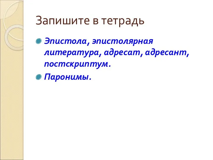 Запишите в тетрадь Эпистола, эпистолярная литература, адресат, адресант, постскриптум. Паронимы.