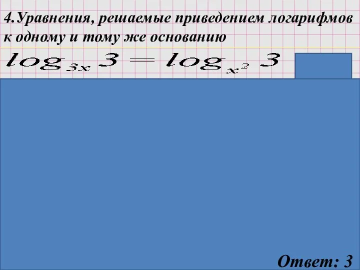 4.Уравнения, решаемые приведением логарифмов к одному и тому же основанию ОДЗ: x>0 Ответ: 3