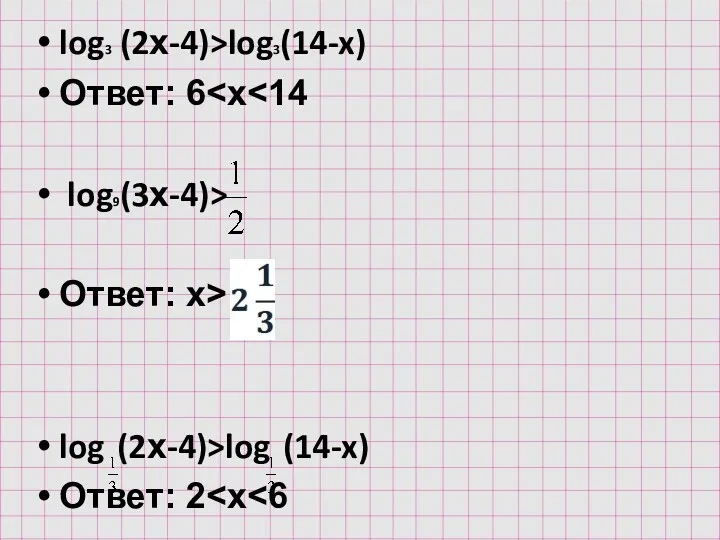 log3 (2х-4)>log3(14-x) Ответ: 6 log9(3х-4)> Ответ: x> log (2х-4)>log (14-x) Ответ: 2