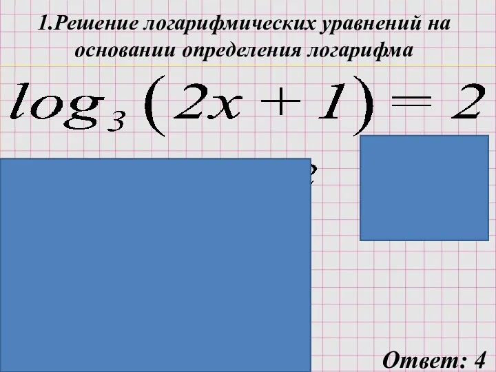 1.Решение логарифмических уравнений на основании определения логарифма ОДЗ: 2x+1>0 x>-1/2 Ответ: 4