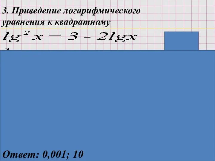 3. Приведение логарифмического уравнения к квадратному ОДЗ: x>0 Ответ: 0,001; 10