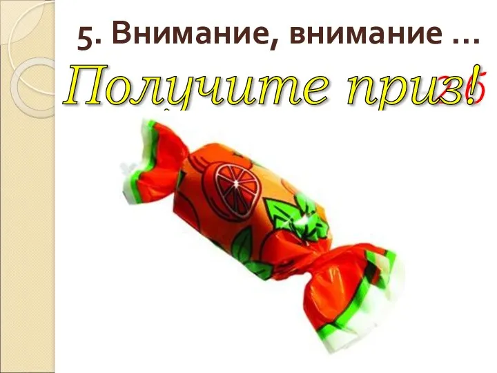 5. Внимание, внимание … 2 б Получите приз!