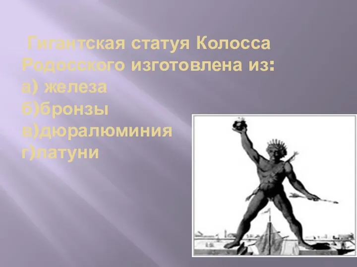 Гигантская статуя Колосса Родосского изготовлена из: а) железа б)бронзы в)дюралюминия г)латуни