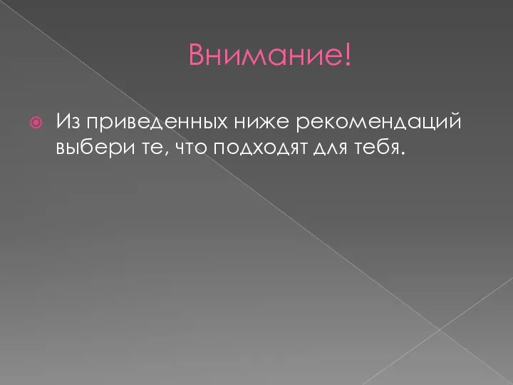 Внимание! Из приведенных ниже рекомендаций выбери те, что подходят для тебя.