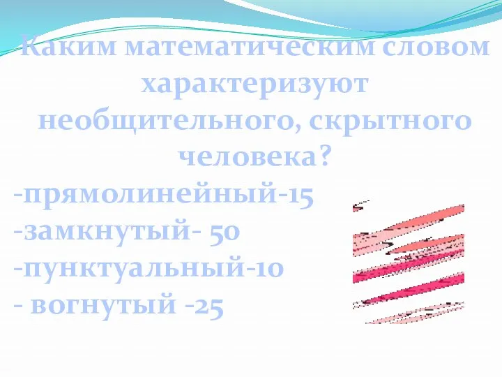 Каким математическим словом характеризуют необщительного, скрытного человека? -прямолинейный-15 -замкнутый- 50 -пунктуальный-10 - вогнутый -25