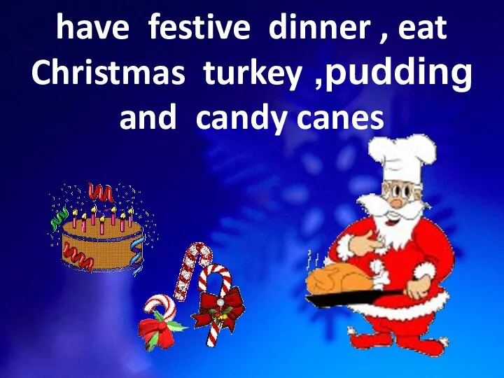 have festive dinner , eat Christmas turkey ,pudding and candy canes