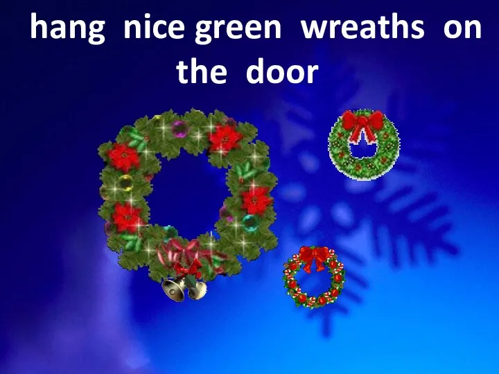 hang nice green wreaths on the door