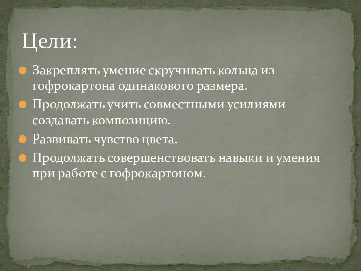 Закреплять умение скручивать кольца из гофрокартона одинакового размера. Продолжать учить совместными усилиями создавать