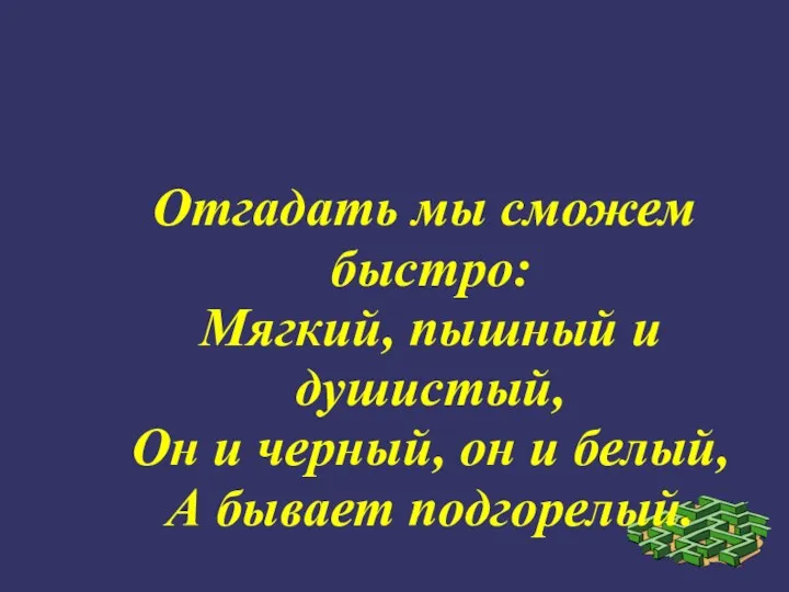 Отгадать мы сможем быстро: Мягкий, пышный и душистый, Он и