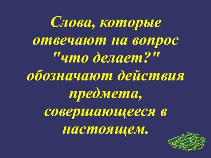 Слова, которые отвечают на вопрос "что делает?" обозначают действия предмета, совершающееся в настоящем.