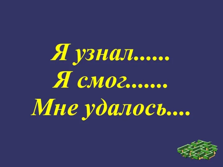 Я узнал...... Я смог....... Мне удалось....