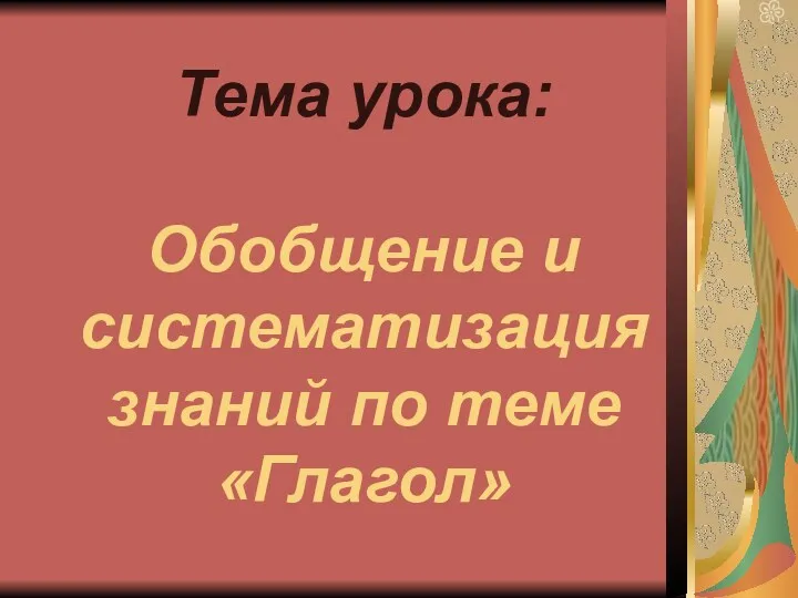 Тема урока: Тема урока: Обобщение и систематизация знаний по теме «Глагол»