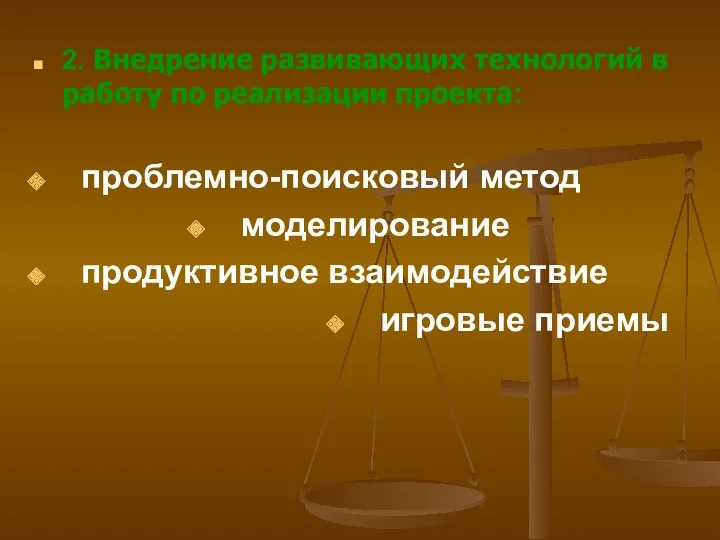 2. Внедрение развивающих технологий в работу по реализации проекта: проблемно-поисковый метод моделирование продуктивное взаимодействие игровые приемы