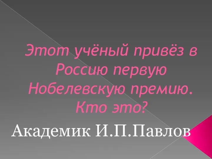 Этот учёный привёз в Россию первую Нобелевскую премию. Кто это? Академик И.П.Павлов