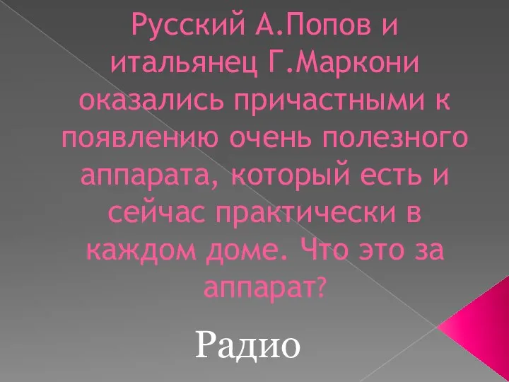 Русский А.Попов и итальянец Г.Маркони оказались причастными к появлению очень полезного аппарата, который