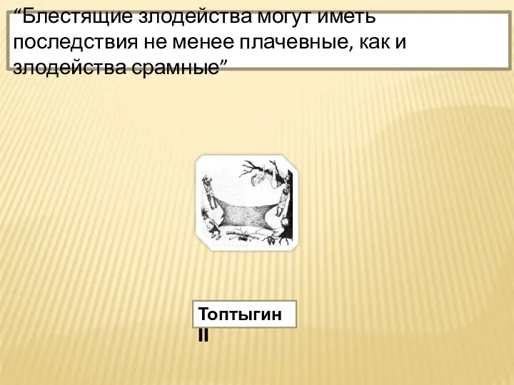 Топтыгин II “Блестящие злодейства могут иметь последствия не менее плачевные, как и злодейства срамные”