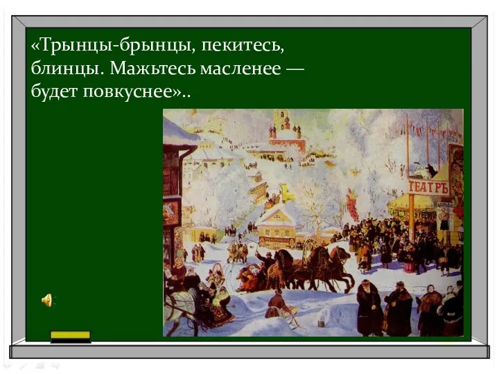 «Трынцы-брынцы, пекитесь, блинцы. Мажьтесь масленее — будет повкуснее»..