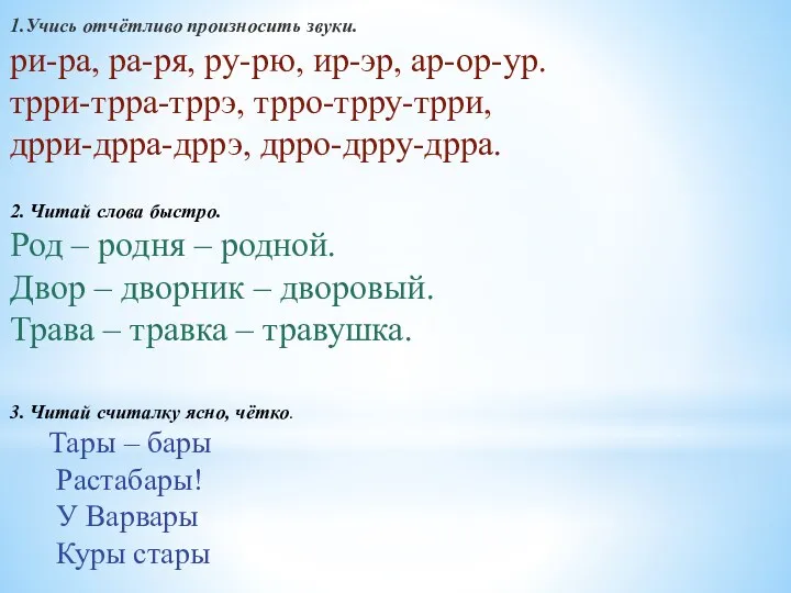 1.Учись отчётливо произносить звуки. ри-ра, ра-ря, ру-рю, ир-эр, ар-ор-ур. трри-трра-тррэ,