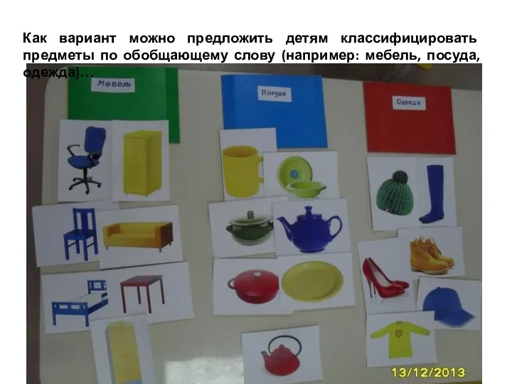 Как вариант можно предложить детям классифицировать предметы по обобщающему слову (например: мебель, посуда, одежда)…