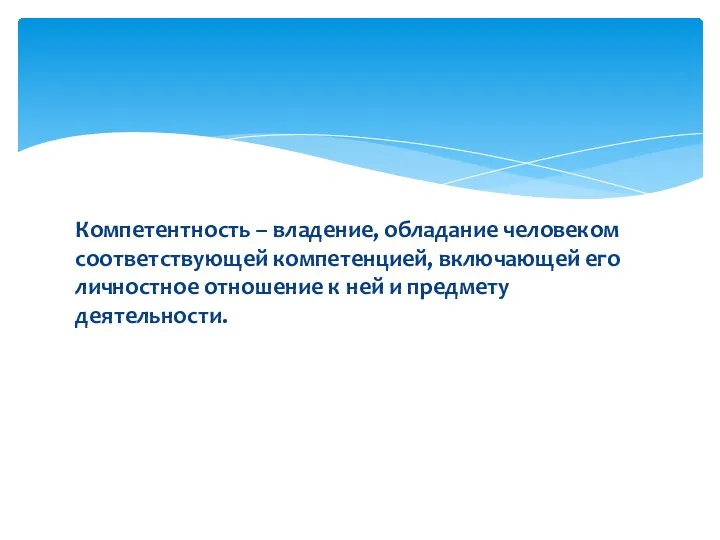 Компетентность – владение, обладание человеком соответствующей компетенцией, включающей его личностное отношение к ней и предмету деятельности.