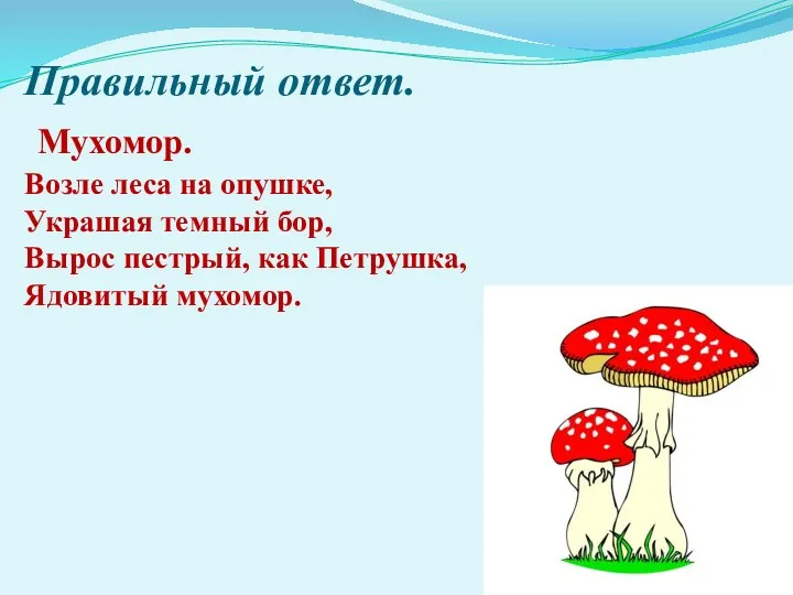 Правильный ответ. Мухомор. Возле леса на опушке, Украшая темный бор, Вырос пестрый, как Петрушка, Ядовитый мухомор.