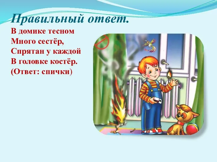 Правильный ответ. В домике тесном Много сестёр, Спрятан у каждой В головке костёр. (Ответ: спички)