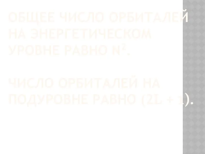 Общее число орбиталей на энергетическом уровне равно n2. Число орбиталей на подуровне равно (2L + 1).