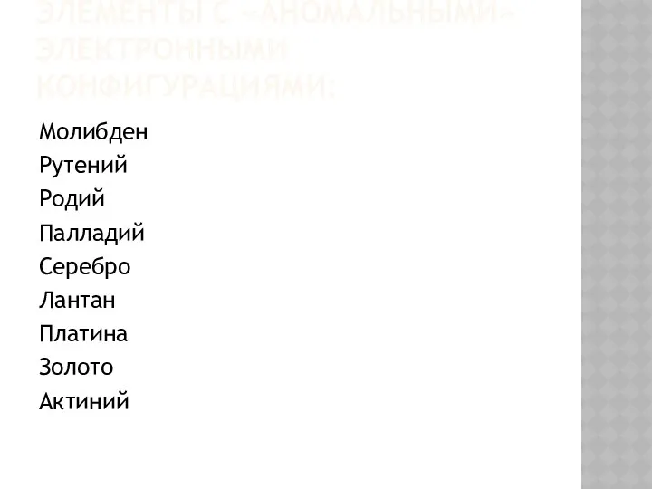 Элементы с «аномальными» электронными конфигурациями: Молибден Рутений Родий Палладий Серебро Лантан Платина Золото Актиний