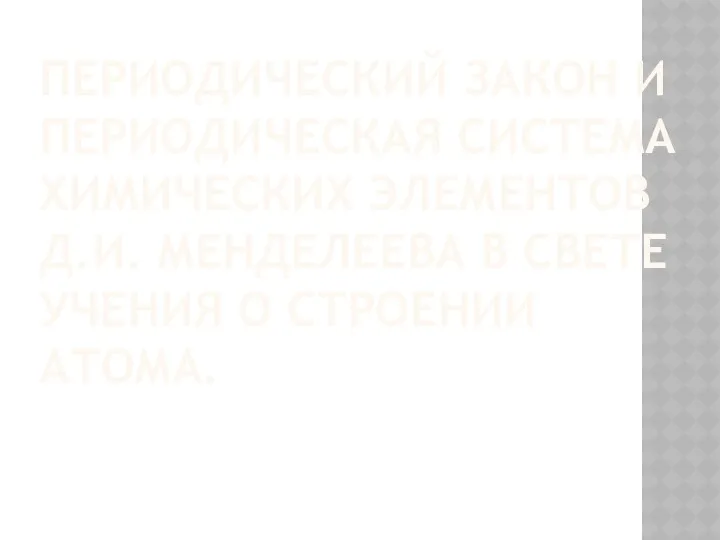 Периодический закон и периодическая система химических элементов Д.И. Менделеева в свете учения о строении атома.