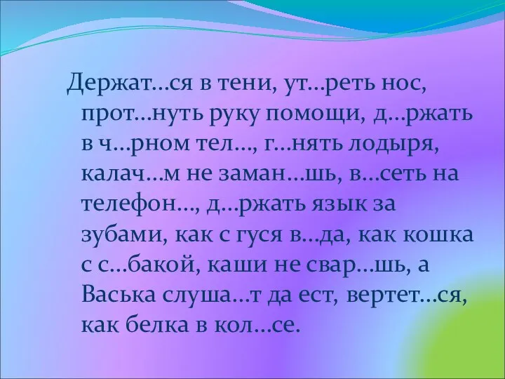 Держат…ся в тени, ут…реть нос, прот…нуть руку помощи, д…ржать в