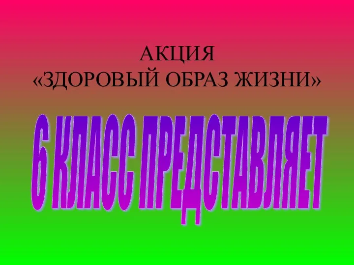 АКЦИЯ «ЗДОРОВЫЙ ОБРАЗ ЖИЗНИ» 6 КЛАСС ПРЕДСТАВЛЯЕТ