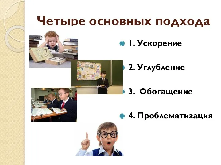 Четыре основных подхода 1. Ускорение 2. Углубление 3. Обогащение 4. Проблематизация