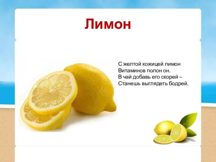 Лимон С желтой кожицей лимон Витаминов полон он. В чай добавь его скорей