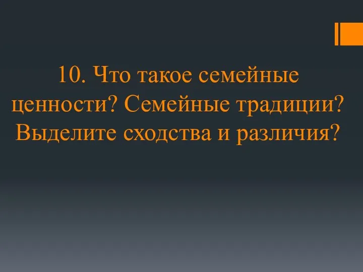 10. Что такое семейные ценности? Семейные традиции? Выделите сходства и различия?