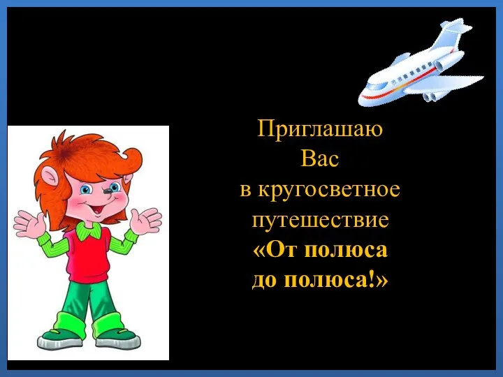 Приглашаю Вас в кругосветное путешествие «От полюса до полюса!»