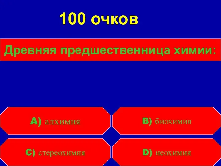 Древняя предшественница химии: C) стереохимия D) неохимия A) алхимия B) биохимия 100 очков