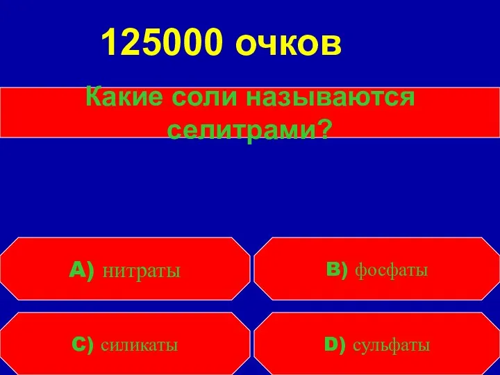 Какие соли называются селитрами? C) силикаты D) сульфаты A) нитраты B) фосфаты 125000 очков