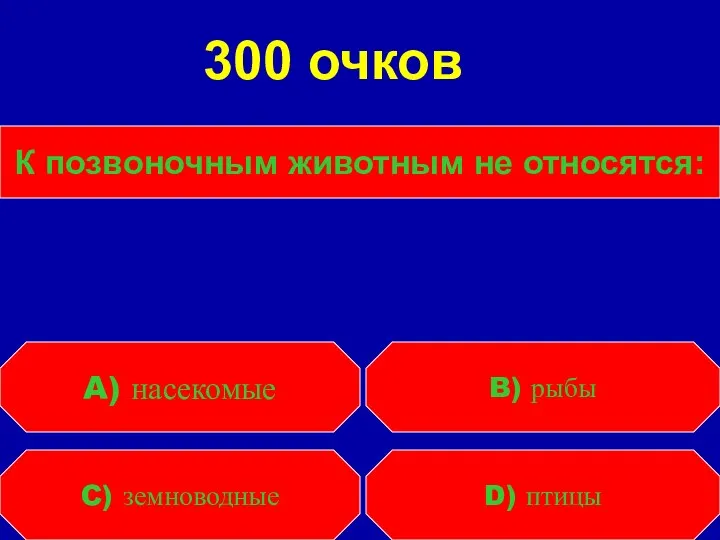 К позвоночным животным не относятся: C) земноводные D) птицы A) насекомые B) рыбы 300 очков