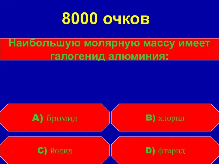 Наибольшую молярную массу имеет галогенид алюминия: C) йодид D) фторид A) бромид B) хлорид 8000 очков