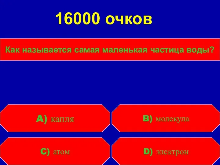 Как называется самая маленькая частица воды? C) атом D) электрон A) капля B) молекула 16000 очков