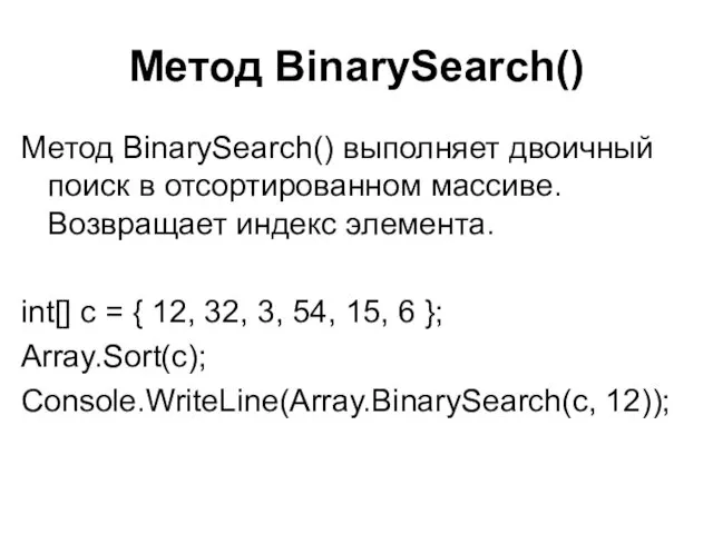 Метод BinarySearch() Метод BinarySearch() выполняет двоичный поиск в отсортированном массиве. Возвращает индекс элемента.