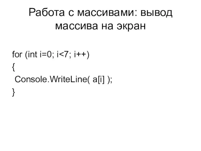 Работа с массивами: вывод массива на экран for (int i=0; i { Console.WriteLine( a[i] ); }